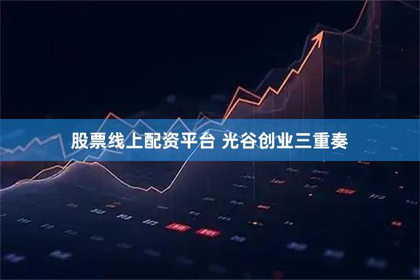 股票线上配资平台 光谷创业三重奏