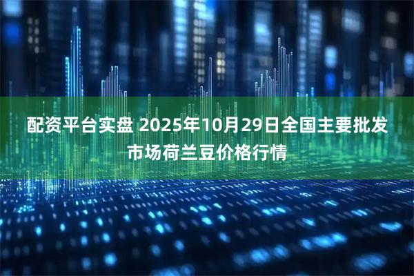 配资平台实盘 2025年10月29日全国主要批发市场荷兰豆价格行情