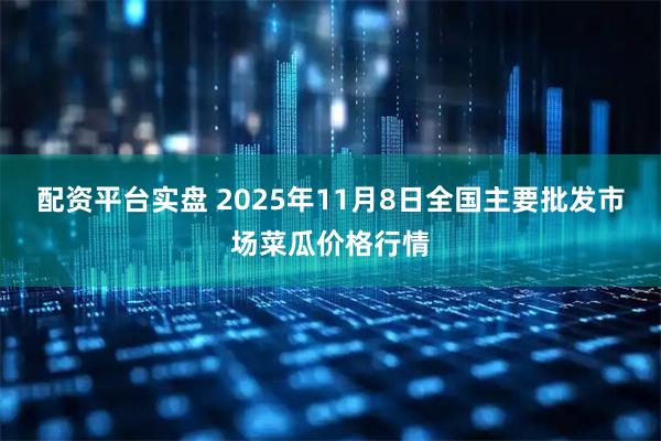 配资平台实盘 2025年11月8日全国主要批发市场菜瓜价格行情