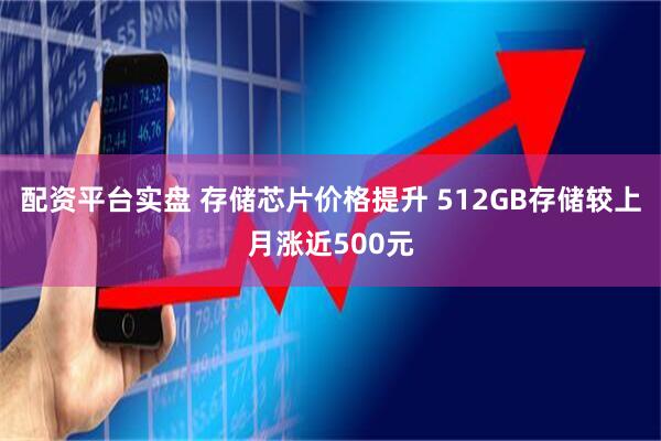 配资平台实盘 存储芯片价格提升 512GB存储较上月涨近500元