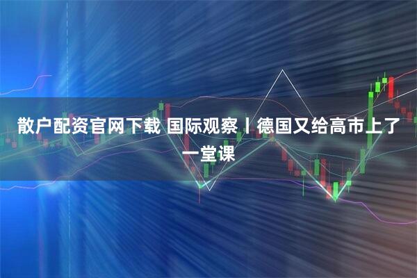 散户配资官网下载 国际观察丨德国又给高市上了一堂课